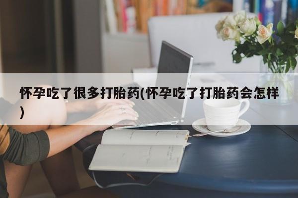 私人打胎药微信，怀孕吃了很多打胎药(怀孕吃了打胎药会怎样)
