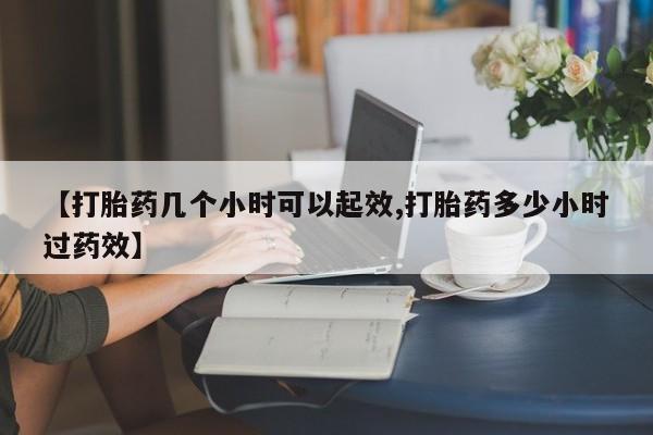 私人打胎药微信，【打胎药几个小时可以起效,打胎药多少小时过药效】