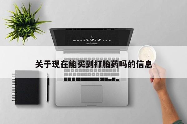 私人打胎药微信，关于现在能买到打胎药吗的信息