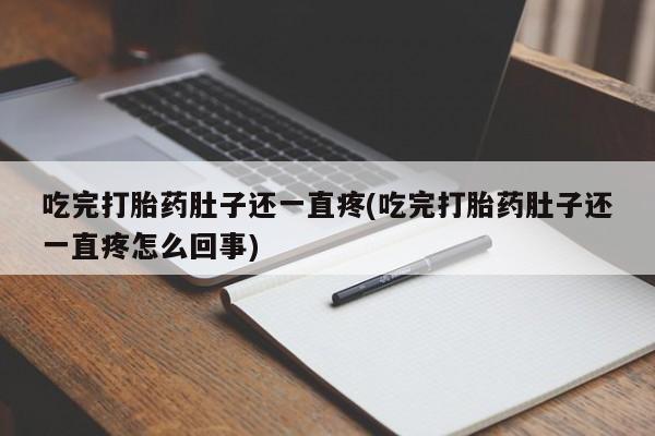 私人打胎药微信，吃完打胎药肚子还一直疼(吃完打胎药肚子还一直疼怎么回事)