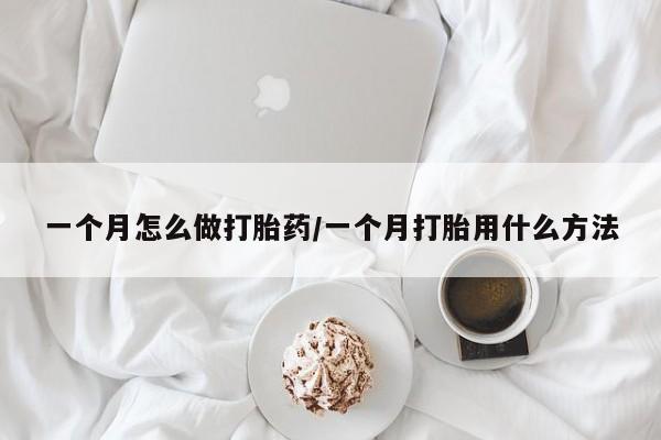 私人打胎药微信，一个月怎么做打胎药/一个月打胎用什么方法