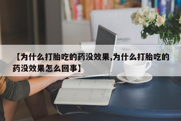 私人打胎药微信，【为什么打胎吃的药没效果,为什么打胎吃的药没效果怎么回事】