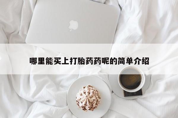 私人打胎药微信，哪里能买上打胎药药呢的简单介绍