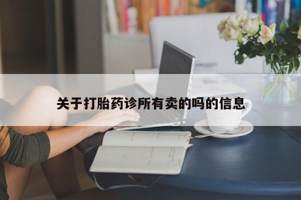 私人打胎药微信，关于打胎药诊所有卖的吗的信息