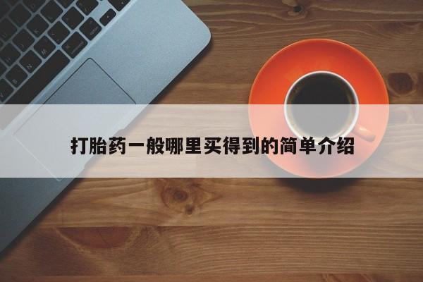 私人打胎药微信，打胎药一般哪里买得到的简单介绍