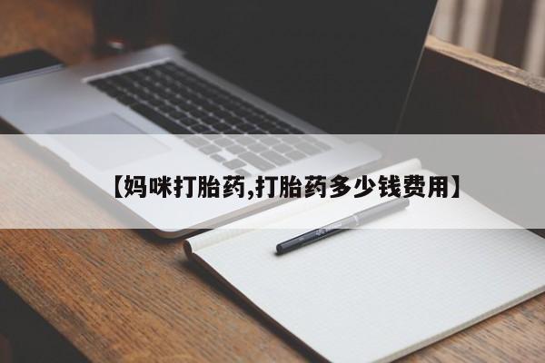 私人打胎药微信，【妈咪打胎药,打胎药多少钱费用】