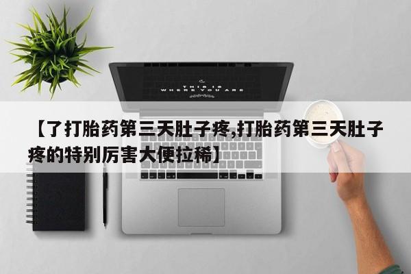 私人打胎药微信，【了打胎药第三天肚子疼,打胎药第三天肚子疼的特别厉害大便拉稀】
