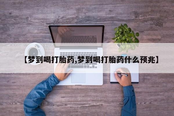 私人打胎药微信，【梦到喝打胎药,梦到喝打胎药什么预兆】