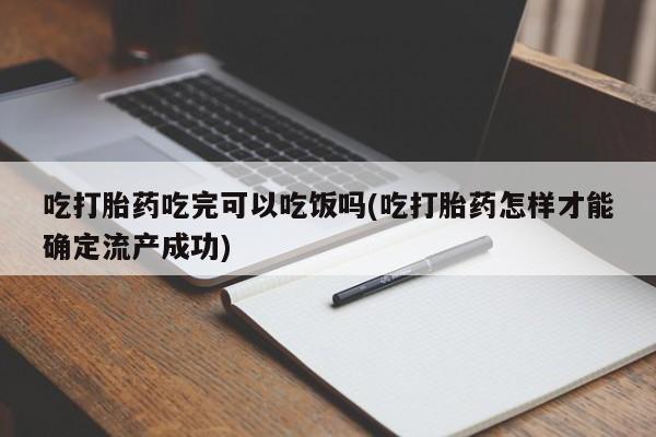 私人打胎药微信，吃打胎药吃完可以吃饭吗(吃打胎药怎样才能确定流产成功)