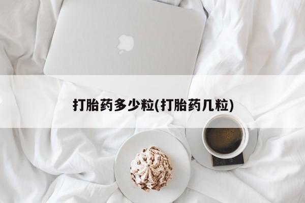 私人打胎药微信，打胎药多少粒(打胎药几粒)