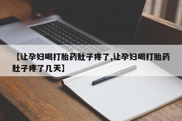 私人打胎药微信，【让孕妇喝打胎药肚子疼了,让孕妇喝打胎药肚子疼了几天】