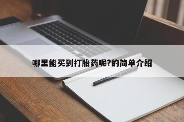 私人打胎药微信，哪里能买到打胎药呢?的简单介绍