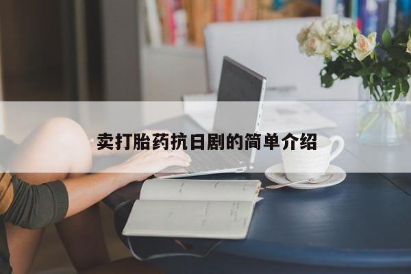 私人打胎药微信，卖打胎药抗日剧的简单介绍
