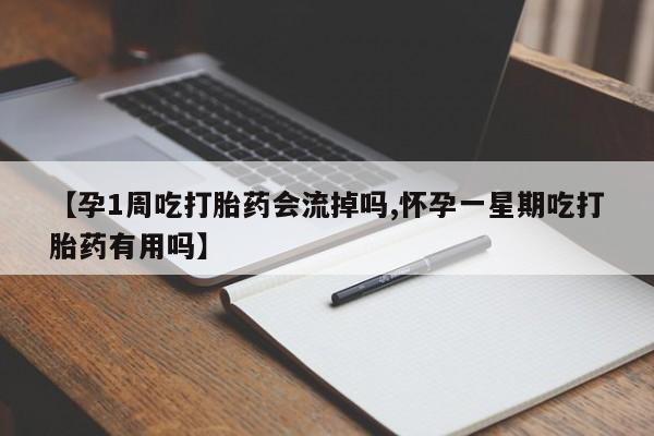 私人打胎药微信，【孕1周吃打胎药会流掉吗,怀孕一星期吃打胎药有用吗】
