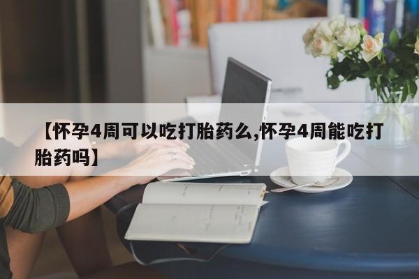 私人打胎药微信，【怀孕4周可以吃打胎药么,怀孕4周能吃打胎药吗】