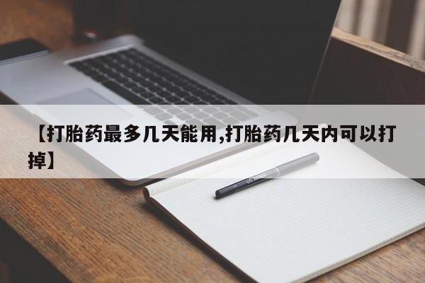 私人打胎药微信，【打胎药最多几天能用,打胎药几天内可以打掉】