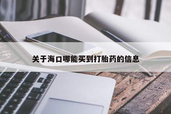 私人打胎药微信，关于海口哪能买到打胎药的信息