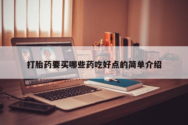 私人打胎药微信，打胎药要买哪些药吃好点的简单介绍