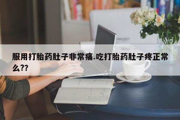 私人打胎药微信，服用打胎药肚子非常痛.吃打胎药肚子疼正常么?？