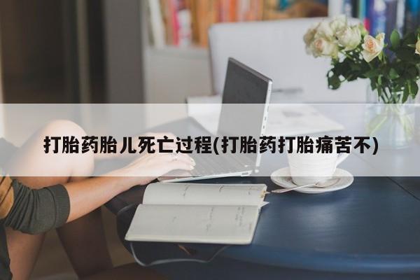 私人打胎药微信，打胎药胎儿死亡过程(打胎药打胎痛苦不)