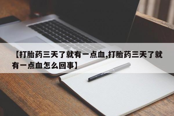 私人打胎药微信，【打胎药三天了就有一点血,打胎药三天了就有一点血怎么回事】