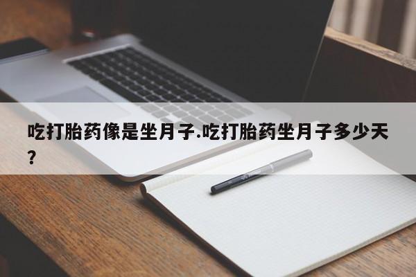 私人打胎药微信，吃打胎药像是坐月子.吃打胎药坐月子多少天？