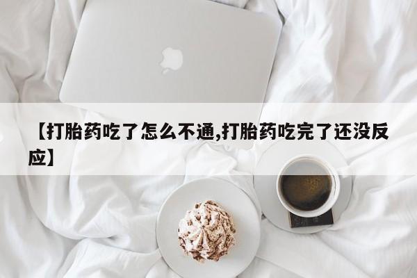 私人打胎药微信，【打胎药吃了怎么不通,打胎药吃完了还没反应】