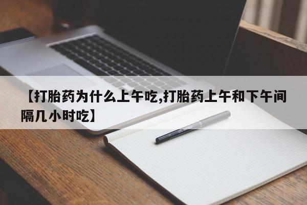 私人打胎药微信，【打胎药为什么上午吃,打胎药上午和下午间隔几小时吃】