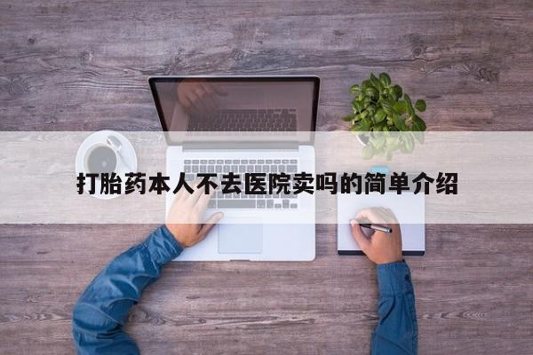 私人打胎药微信，打胎药本人不去医院卖吗的简单介绍